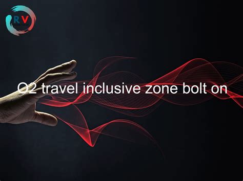 o2 travel for inclusive zone.